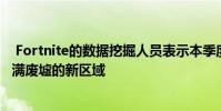 Fortnite的数据挖掘人员表示本季度晚些时候将出现一个充满废墟的新区域