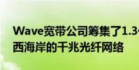 Wave宽带公司筹集了1.3亿美元来扩展横跨西海岸的千兆光纤网络