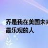 乔是我在美国未来参与虚拟现实和增强现实技术方面遇到的最乐观的人