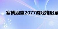 赛博朋克2077游戏推迟至11月19日发布