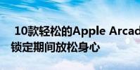10款轻松的Apple Arcade游戏 可帮助您在锁定期间放松身心