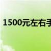 1500元左右手机推荐 1500元左右手机推荐 