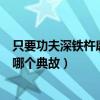 只要功夫深铁杵磨成针出自哪（只要功夫深铁杵磨成针出自哪个典故）