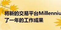 将新的交易平台Millennium Exchange收录了一年的工作成果