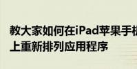 教大家如何在iPad苹果手机iPhoneSE主屏幕上重新排列应用程序