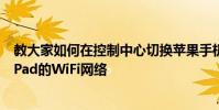 教大家如何在控制中心切换苹果手机iPhone11和平板电脑iPad的WiFi网络