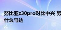 努比亚z30pro对比中兴 努比亚Z40SPro采用什么马达