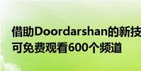 借助Doordarshan的新技术您无需机顶盒即可免费观看600个频道