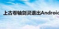 上古卷轴剑灵退出Android和iOS版Beta版