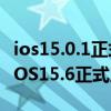 ios15.0.1正式版值得更新吗 为什么劝大家等iOS15.6正式版 