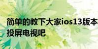简单的教下大家ios13版本的苹果11手机怎么投屏电视吧