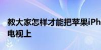 教大家怎样才能把苹果iPhoneXS手机投屏到电视上