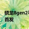 骁龙8gen2与8gen1参数对比 骁龙8gen2谁首发 