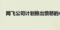 网飞公司计划推出愤怒的小鸟系列动画片
