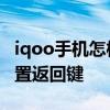 iqoo手机怎样设置返回键 iqoo10pro怎么设置返回键 