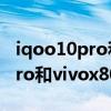 iqoo10pro和vivox80pro哪个好 iQOO10Pro和vivox80pro哪个好 