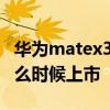 华为matex3什么时候上市的 华为MateX3什么时候上市 