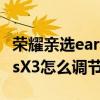 荣耀亲选earbudsx1怎么调音量 荣耀EarbudsX3怎么调节音量 