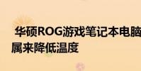 华硕ROG游戏笔记本电脑将很快使用液态金属来降低温度