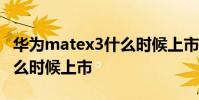 华为matex3什么时候上市的 华为MateX3什么时候上市