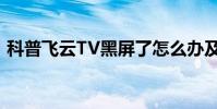 科普飞云TV黑屏了怎么办及飞云tv怎么提现