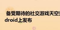 备受期待的社交游戏天空光明之子现已在Android上发布
