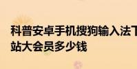 科普安卓手机搜狗输入法下载与安装方法及B站大会员多少钱