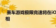 赛车游戏极限竞速将在iOS和Android上亮相