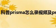 科普prisma怎么录视频及prisma闪退怎么办
