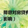 降息对房贷有什么影响吗（降息对房贷有什么影响）