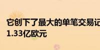 它创下了最大的单笔交易记录单笔交易总额达1.33亿欧元