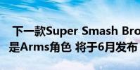 下一款Super Smash Bros.Ultimate战斗机是Arms角色 将于6月发布