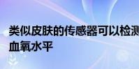 类似皮肤的传感器可以检测出身体任何部位的血氧水平