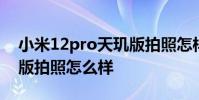 小米12pro天玑版拍照怎样 小米12Pro天玑版拍照怎么样