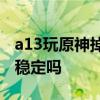 a13玩原神掉帧 一加AcePro跑《原神》帧率稳定吗 