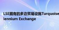 LSE拥有的多边贸易设施Turquoise目前正在使用新平台Millennium Exchange