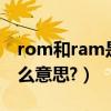 rom和ram是什么存储器（Rom和Ram是什么意思?）