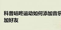 科普咕咚运动如何添加音乐及咕咚运动怎么添加好友
