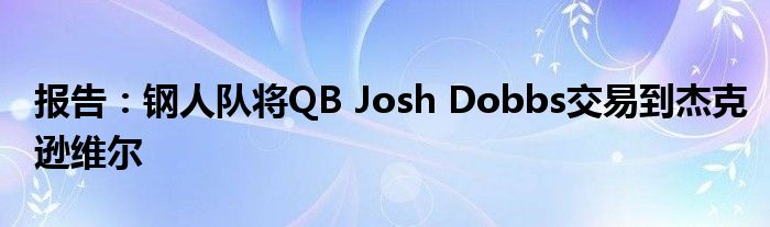 报告：钢人队将QB Josh Dobbs交易到杰克逊维尔 (图1)