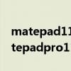 matepad11和matepadpro买哪个 华为matepadpro11有什么买点 