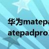 华为matepadpro11搭载什么处理器 华为matepadpro11搭载什么处理器 