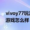 vivoy77玩游戏可以看开多少帧 vivoY77玩游戏怎么样 