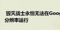 毁灭战士永恒无法在Google Stadia上以4K分辨率运行