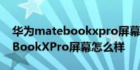 华为matebookxpro屏幕多少寸 华为MateBookXPro屏幕怎么样
