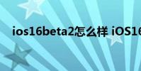 ios16beta2怎么样 iOS16Beta2怎么样