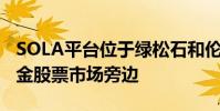 SOLA平台位于绿松石和伦敦证券交易所的现金股票市场旁边