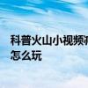 科普火山小视频减少无用推荐方法及火山小视频全民切红包怎么玩