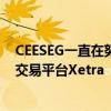 CEESEG一直在努力在其所有场所实施德意志交易所使用的交易平台Xetra