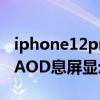 iphone12pro有息屏显示吗 苹果14Pro支持AOD息屏显示吗 