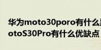 华为moto30poro有什么黑科技 摩托罗拉motoS30Pro有什么优缺点